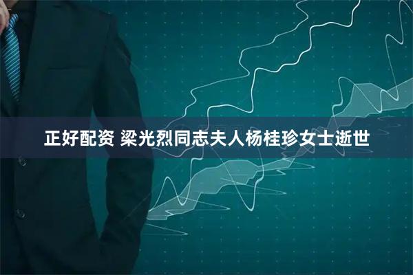 正好配资 梁光烈同志夫人杨桂珍女士逝世