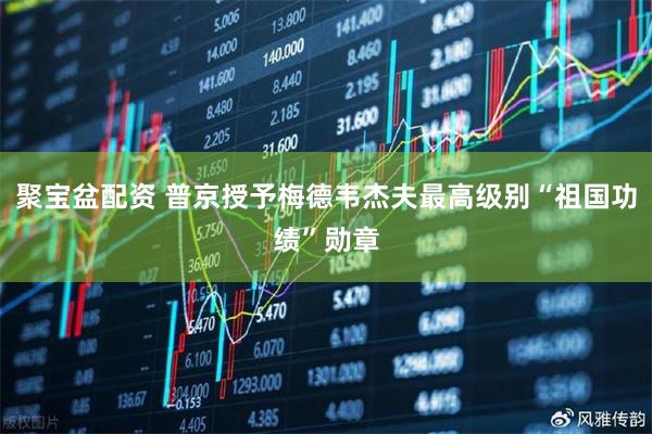 聚宝盆配资 普京授予梅德韦杰夫最高级别“祖国功绩”勋章