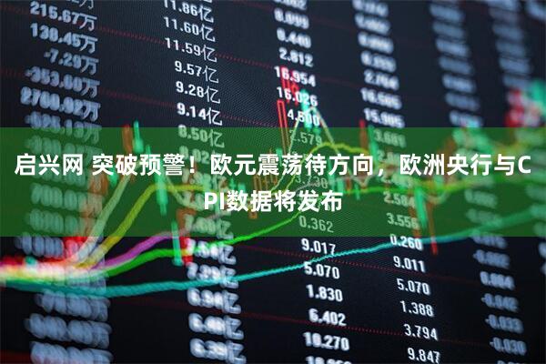 启兴网 突破预警！欧元震荡待方向，欧洲央行与CPI数据将发布