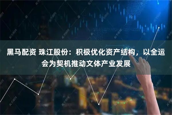 黑马配资 珠江股份：积极优化资产结构，以全运会为契机推动文体产业发展