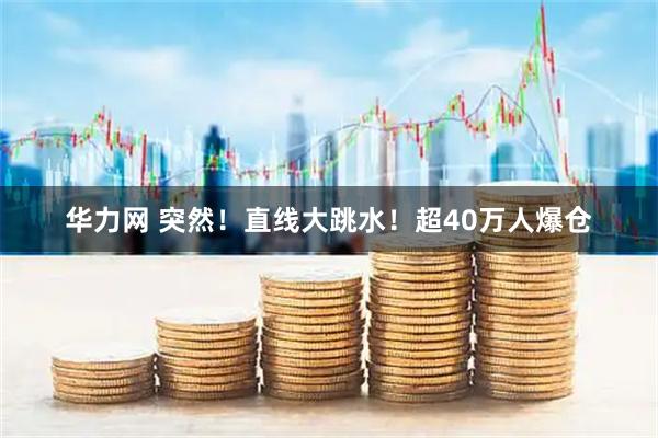 华力网 突然！直线大跳水！超40万人爆仓