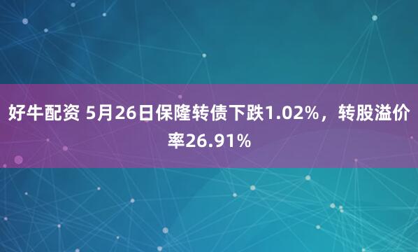 好牛配资 5月26日保隆转债下跌1.02%，转股溢价率26.91%