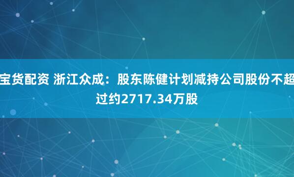 宝货配资 浙江众成：股东陈健计划减持公司股份不超过约2717.34万股