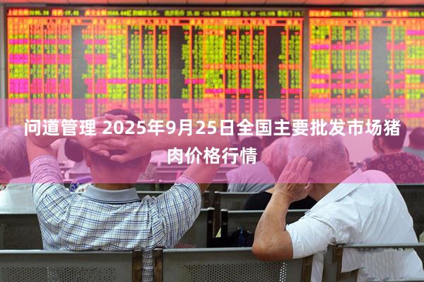 问道管理 2025年9月25日全国主要批发市场猪肉价格行情
