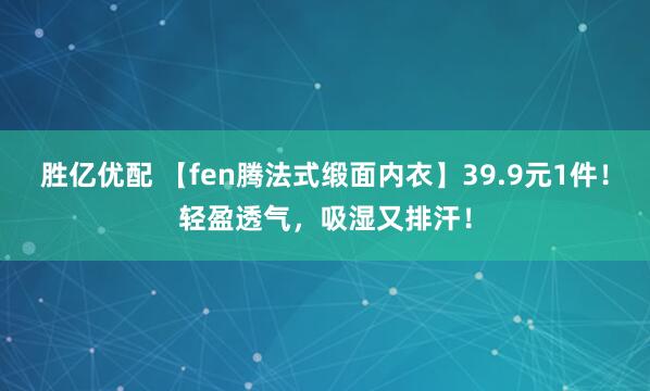 胜亿优配 【fen腾法式缎面内衣】39.9元1件！轻盈透气，吸湿又排汗！