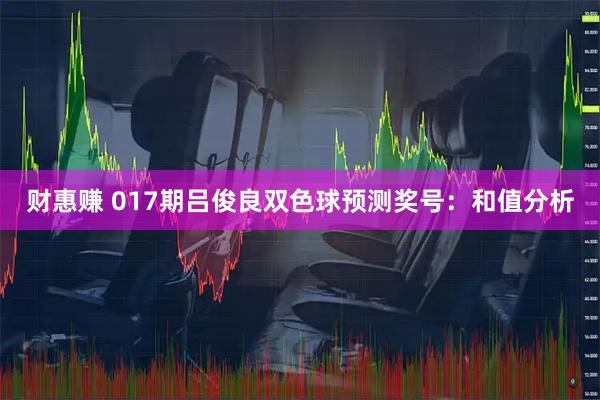 财惠赚 017期吕俊良双色球预测奖号：和值分析