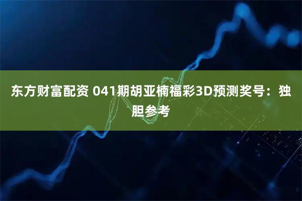 东方财富配资 041期胡亚楠福彩3D预测奖号：独胆参考
