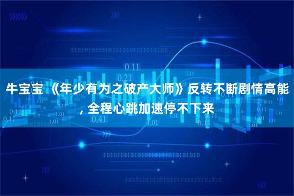 牛宝宝 《年少有为之破产大师》反转不断剧情高能, 全程心跳加速停不下来
