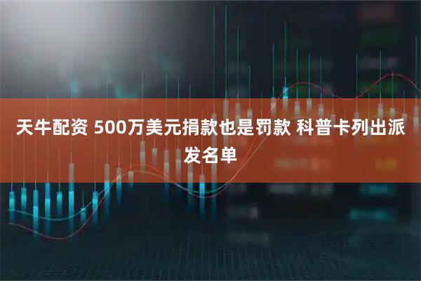 天牛配资 500万美元捐款也是罚款 科普卡列出派发名单