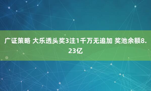 广证策略 大乐透头奖3注1千万无追加 奖池余额8.23亿