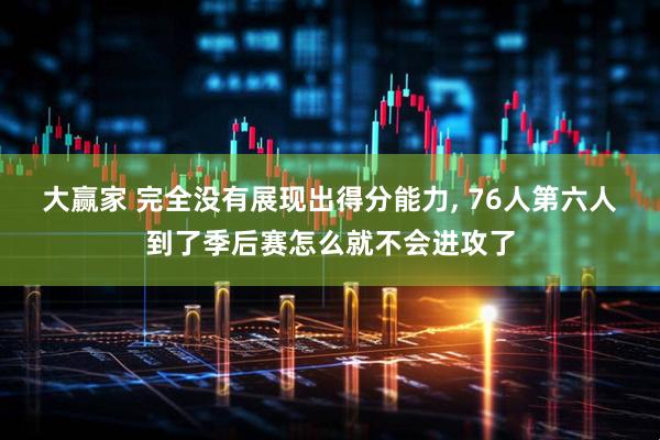 大赢家 完全没有展现出得分能力, 76人第六人到了季后赛怎么就不会进攻了