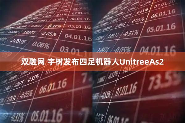 双融网 宇树发布四足机器人UnitreeAs2