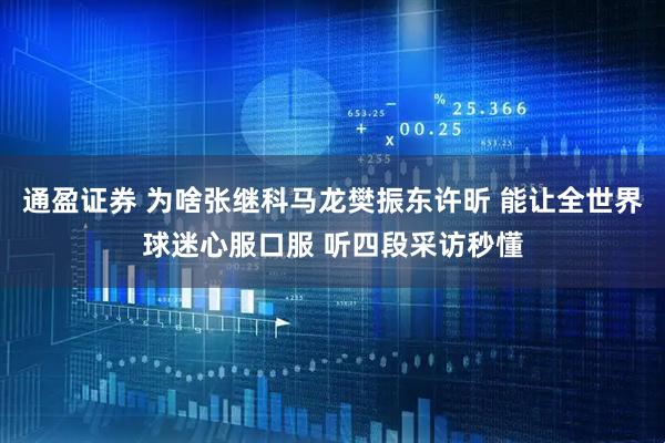 通盈证券 为啥张继科马龙樊振东许昕 能让全世界球迷心服口服 听四段采访秒懂