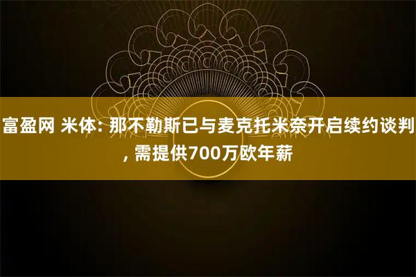 富盈网 米体: 那不勒斯已与麦克托米奈开启续约谈判, 需提供700万欧年薪