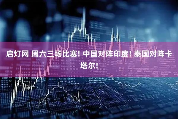 启灯网 周六三场比赛! 中国对阵印度! 泰国对阵卡塔尔!