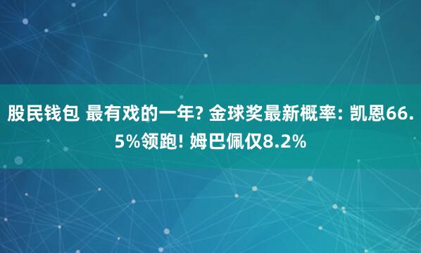 股民钱包 最有戏的一年? 金球奖最新概率: 凯恩66.5%领跑! 姆巴佩仅8.2%